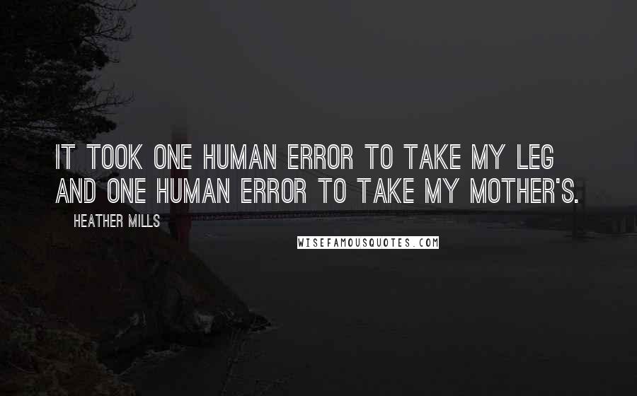 Heather Mills Quotes: It took one human error to take my leg and one human error to take my mother's.