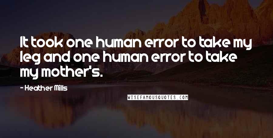 Heather Mills Quotes: It took one human error to take my leg and one human error to take my mother's.