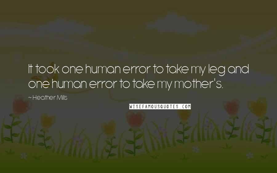 Heather Mills Quotes: It took one human error to take my leg and one human error to take my mother's.