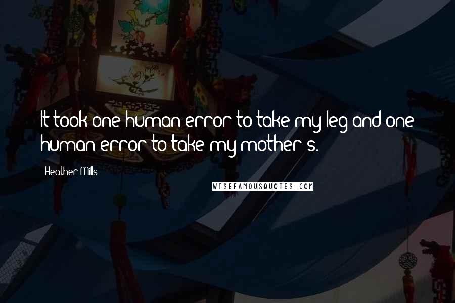 Heather Mills Quotes: It took one human error to take my leg and one human error to take my mother's.