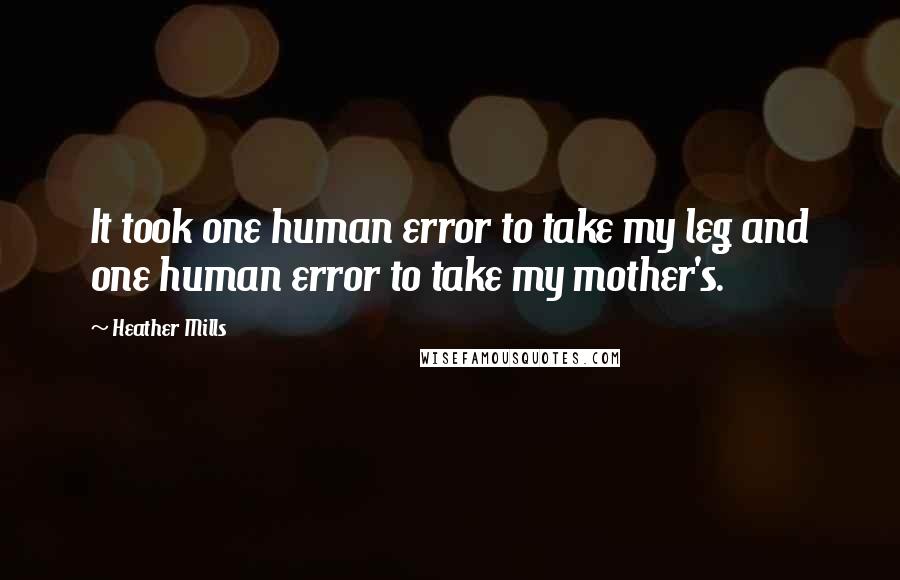 Heather Mills Quotes: It took one human error to take my leg and one human error to take my mother's.