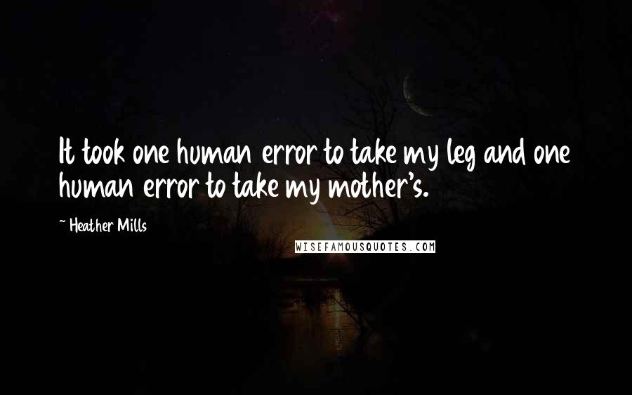Heather Mills Quotes: It took one human error to take my leg and one human error to take my mother's.