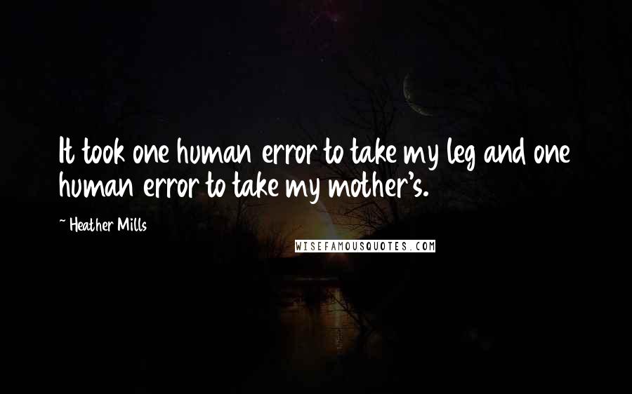 Heather Mills Quotes: It took one human error to take my leg and one human error to take my mother's.