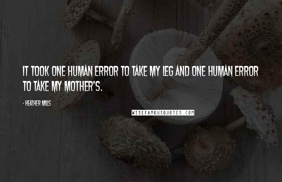 Heather Mills Quotes: It took one human error to take my leg and one human error to take my mother's.