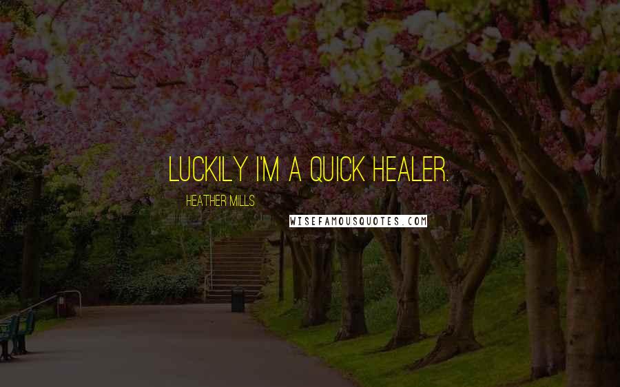 Heather Mills Quotes: Luckily I'm a quick healer.