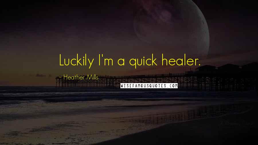 Heather Mills Quotes: Luckily I'm a quick healer.