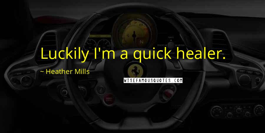 Heather Mills Quotes: Luckily I'm a quick healer.