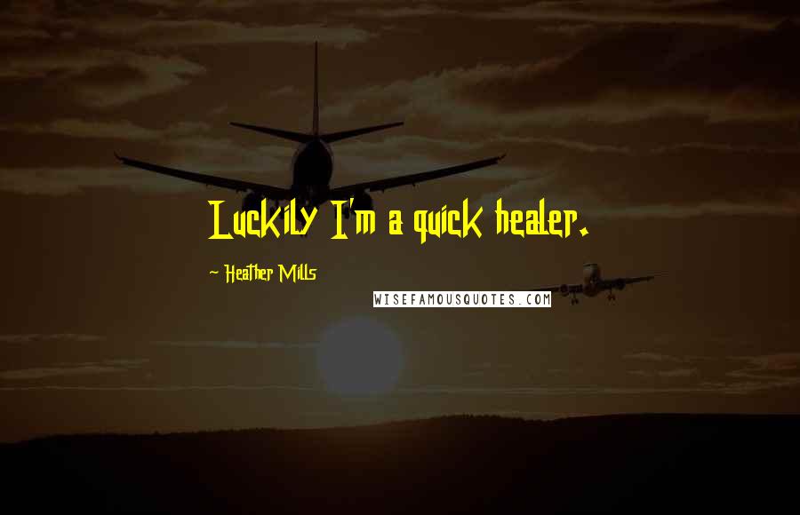 Heather Mills Quotes: Luckily I'm a quick healer.