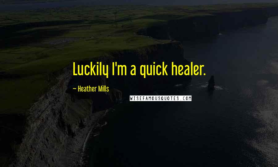 Heather Mills Quotes: Luckily I'm a quick healer.