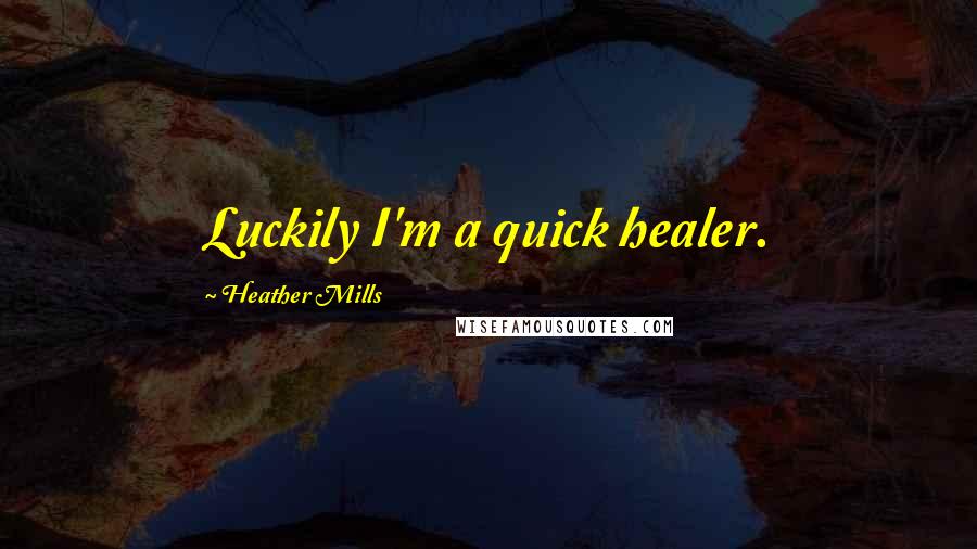 Heather Mills Quotes: Luckily I'm a quick healer.