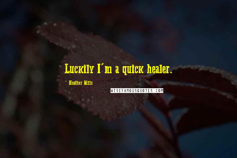 Heather Mills Quotes: Luckily I'm a quick healer.