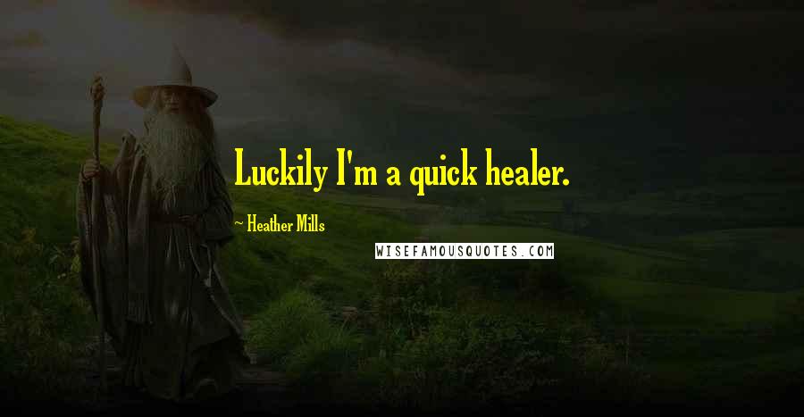 Heather Mills Quotes: Luckily I'm a quick healer.