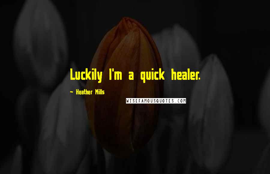 Heather Mills Quotes: Luckily I'm a quick healer.