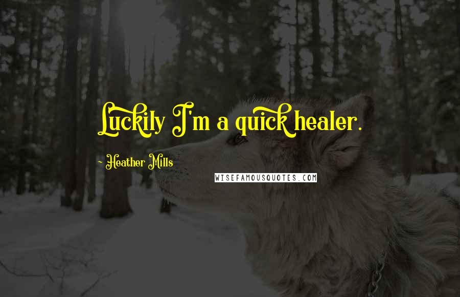 Heather Mills Quotes: Luckily I'm a quick healer.