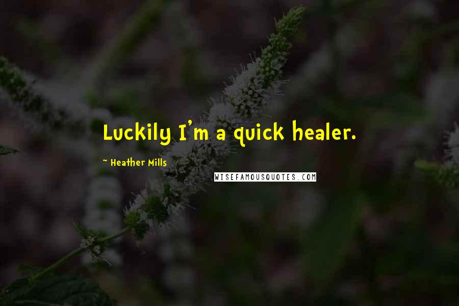 Heather Mills Quotes: Luckily I'm a quick healer.
