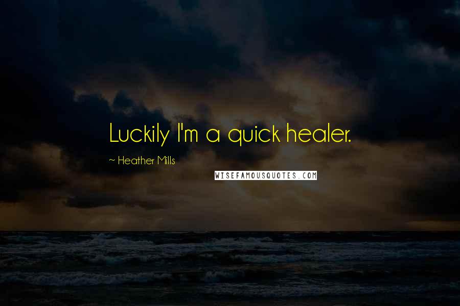Heather Mills Quotes: Luckily I'm a quick healer.