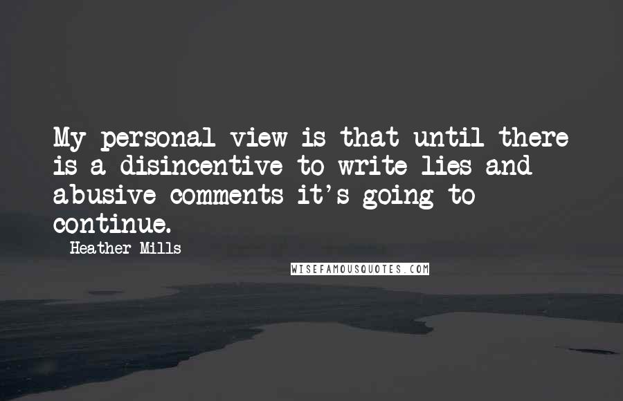 Heather Mills Quotes: My personal view is that until there is a disincentive to write lies and abusive comments it's going to continue.