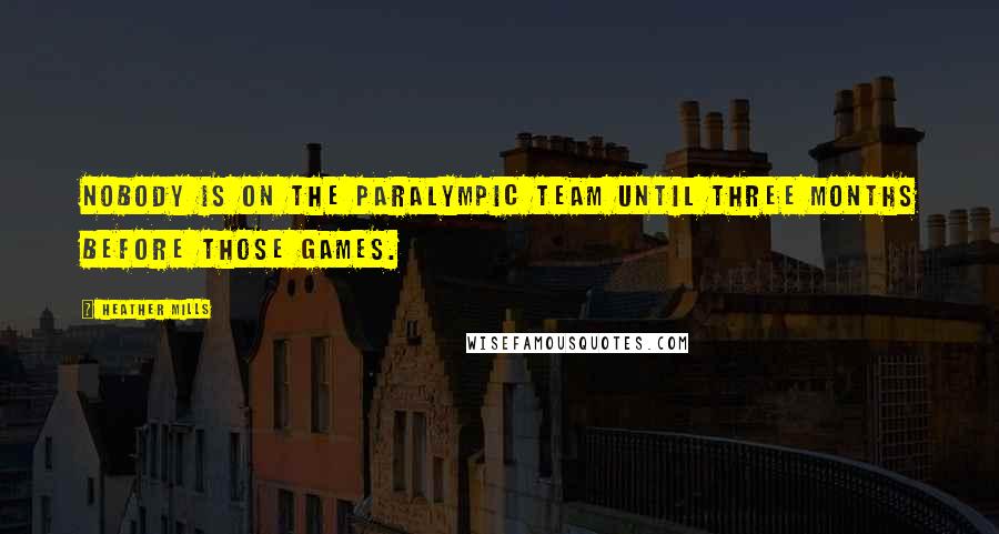 Heather Mills Quotes: Nobody is on the Paralympic Team until three months before those games.