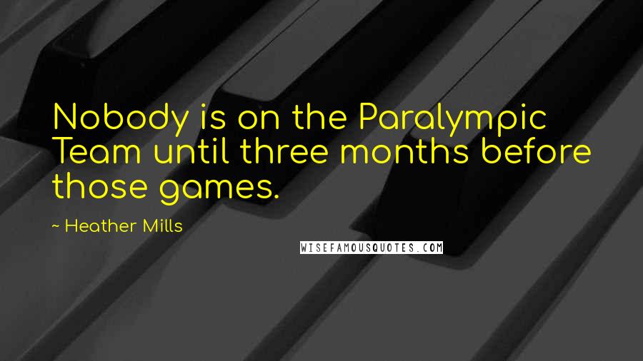 Heather Mills Quotes: Nobody is on the Paralympic Team until three months before those games.