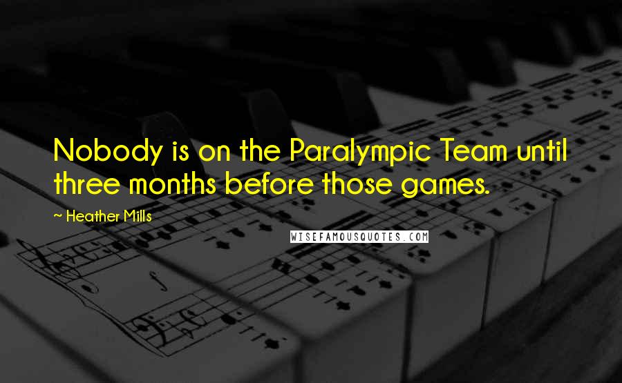 Heather Mills Quotes: Nobody is on the Paralympic Team until three months before those games.