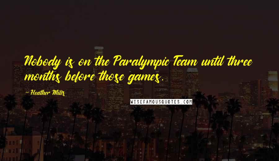 Heather Mills Quotes: Nobody is on the Paralympic Team until three months before those games.