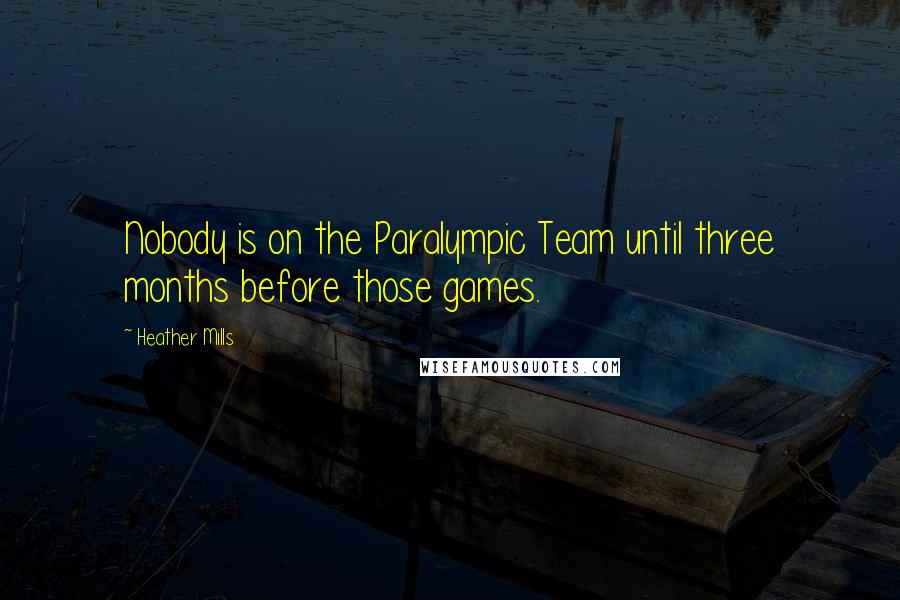 Heather Mills Quotes: Nobody is on the Paralympic Team until three months before those games.