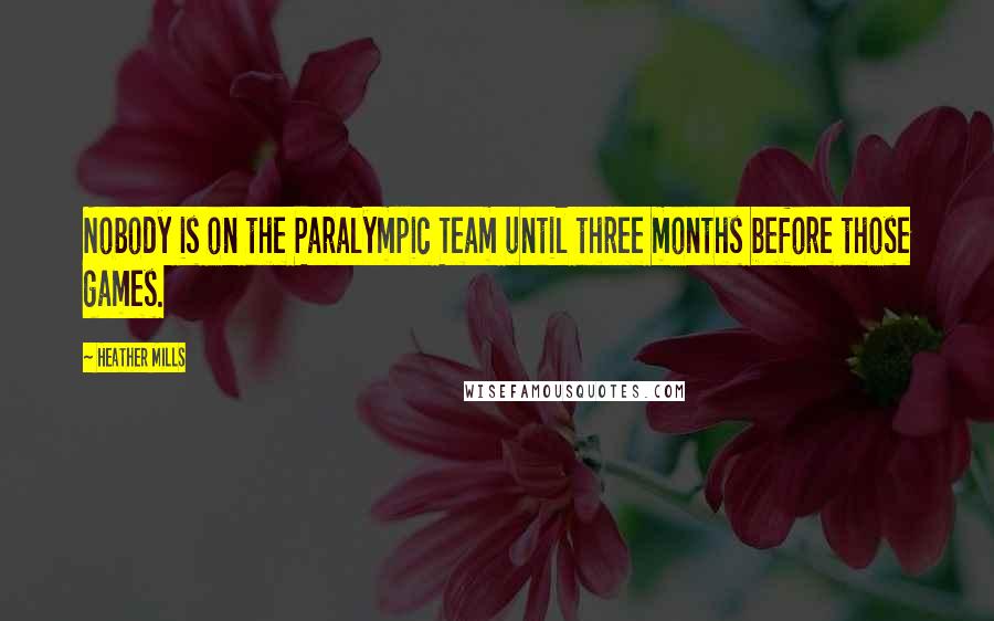 Heather Mills Quotes: Nobody is on the Paralympic Team until three months before those games.