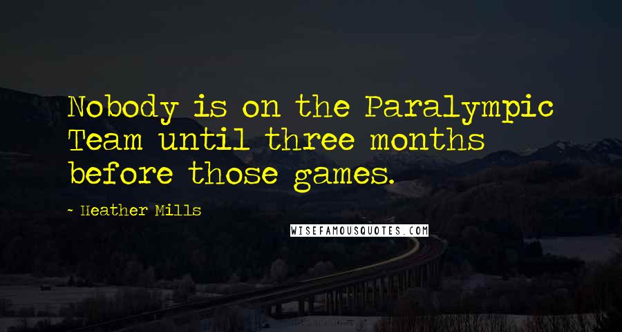 Heather Mills Quotes: Nobody is on the Paralympic Team until three months before those games.