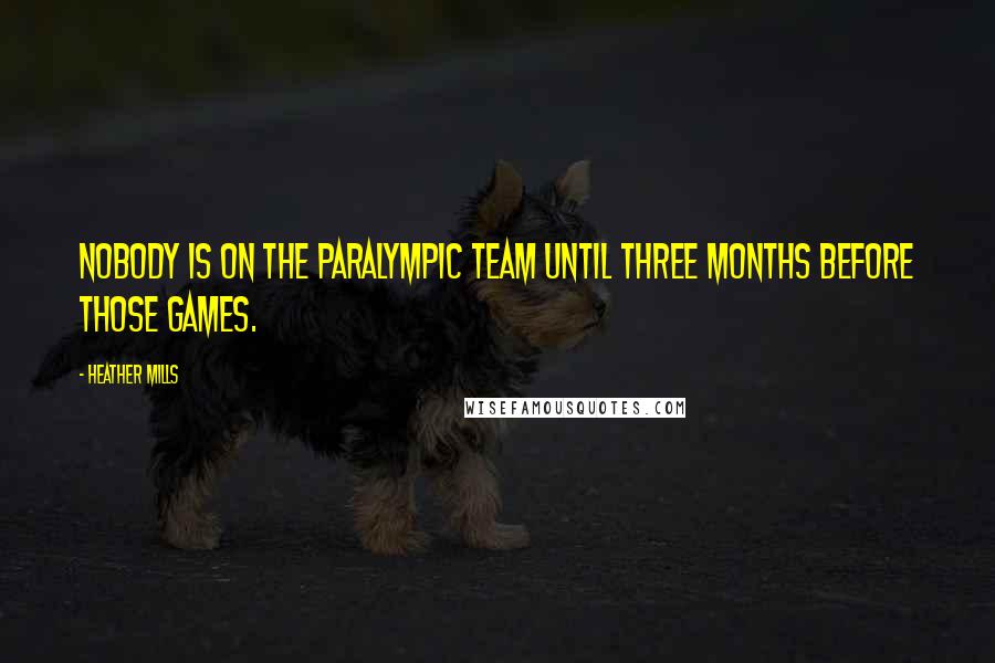 Heather Mills Quotes: Nobody is on the Paralympic Team until three months before those games.
