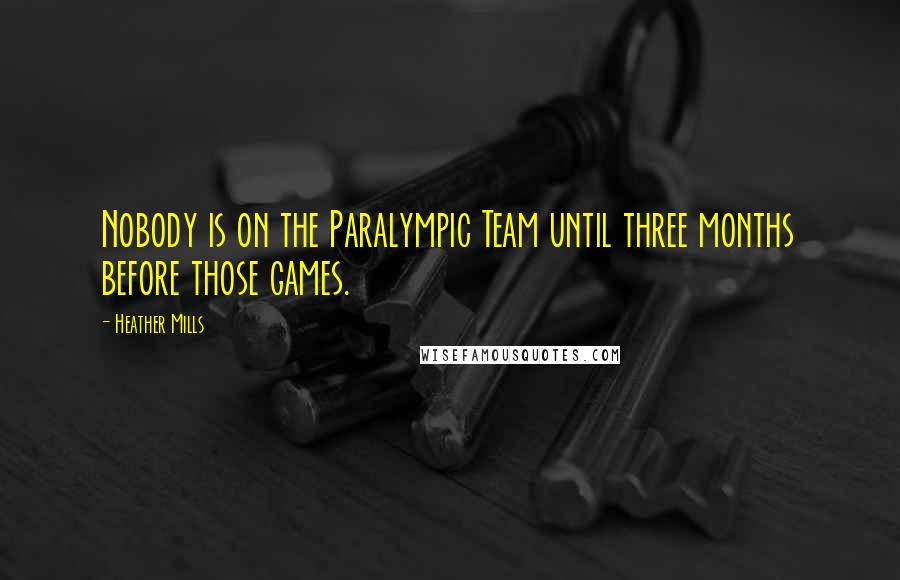 Heather Mills Quotes: Nobody is on the Paralympic Team until three months before those games.