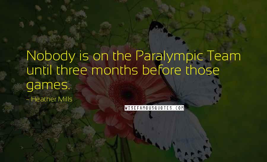 Heather Mills Quotes: Nobody is on the Paralympic Team until three months before those games.