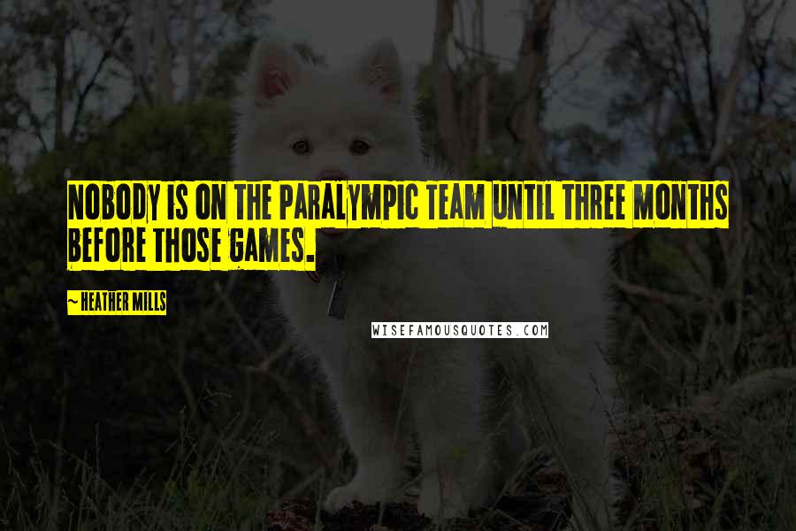 Heather Mills Quotes: Nobody is on the Paralympic Team until three months before those games.