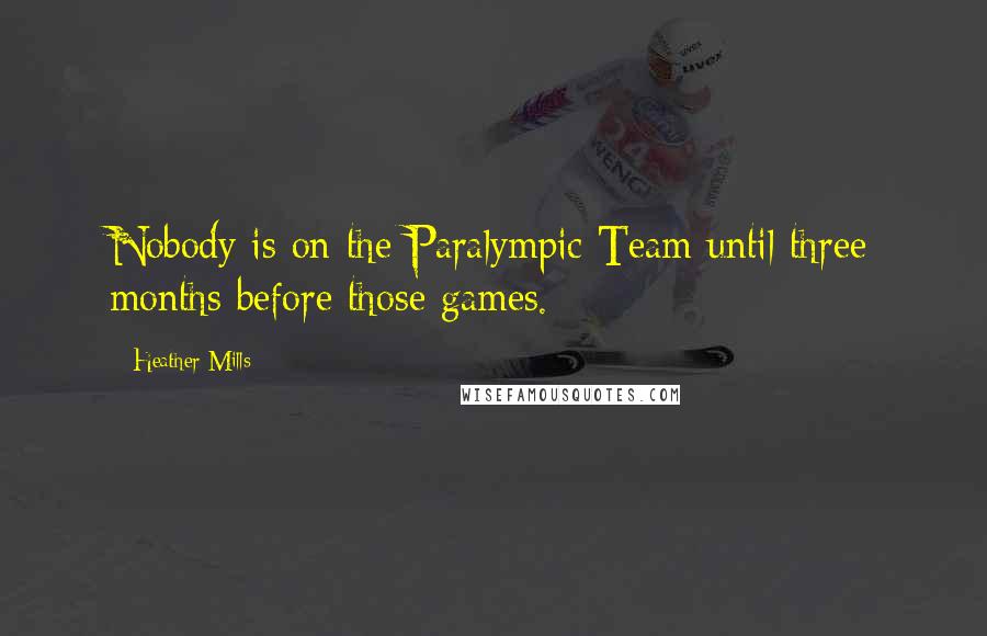 Heather Mills Quotes: Nobody is on the Paralympic Team until three months before those games.