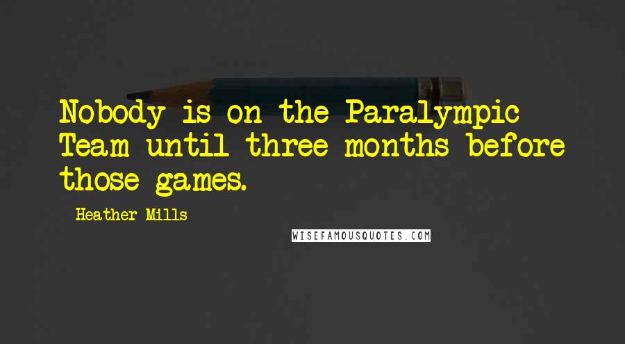 Heather Mills Quotes: Nobody is on the Paralympic Team until three months before those games.