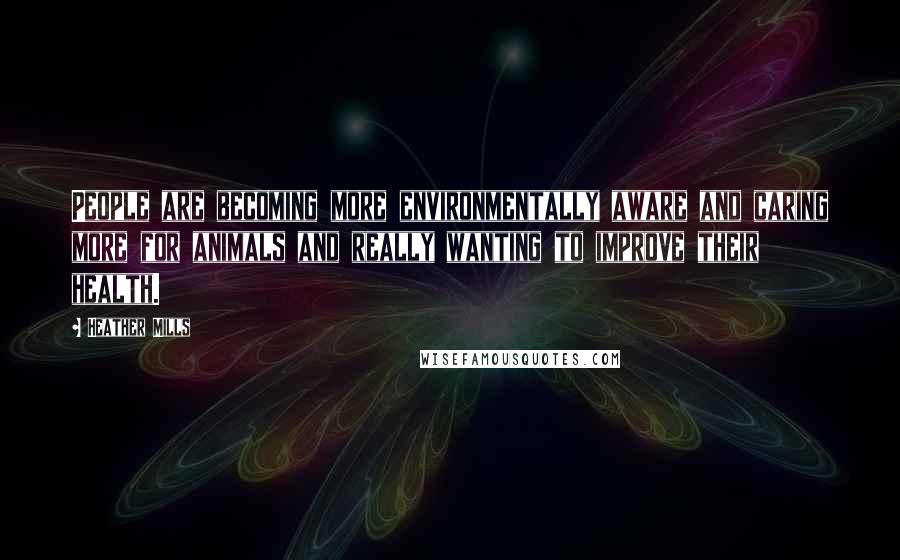 Heather Mills Quotes: People are becoming more environmentally aware and caring more for animals and really wanting to improve their health.