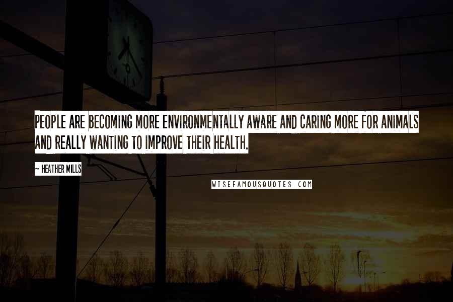 Heather Mills Quotes: People are becoming more environmentally aware and caring more for animals and really wanting to improve their health.