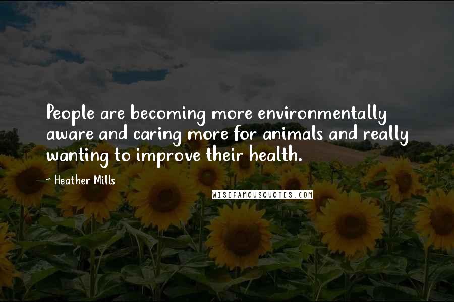 Heather Mills Quotes: People are becoming more environmentally aware and caring more for animals and really wanting to improve their health.