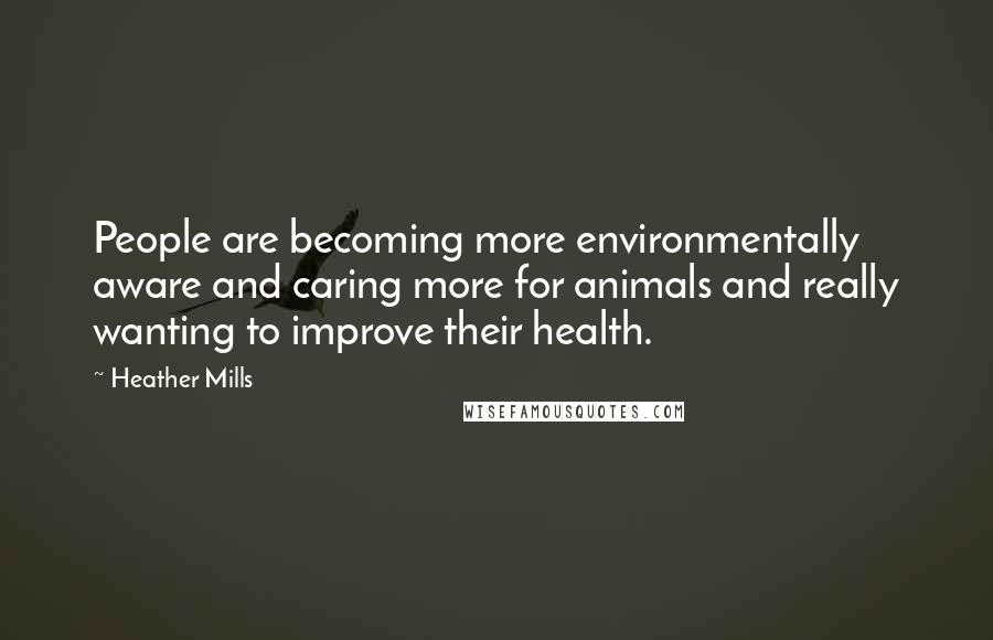 Heather Mills Quotes: People are becoming more environmentally aware and caring more for animals and really wanting to improve their health.