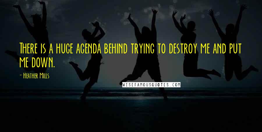 Heather Mills Quotes: There is a huge agenda behind trying to destroy me and put me down.