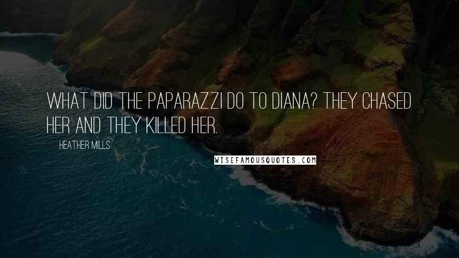 Heather Mills Quotes: What did the paparazzi do to Diana? They chased her and they killed her.