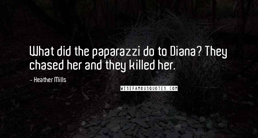 Heather Mills Quotes: What did the paparazzi do to Diana? They chased her and they killed her.