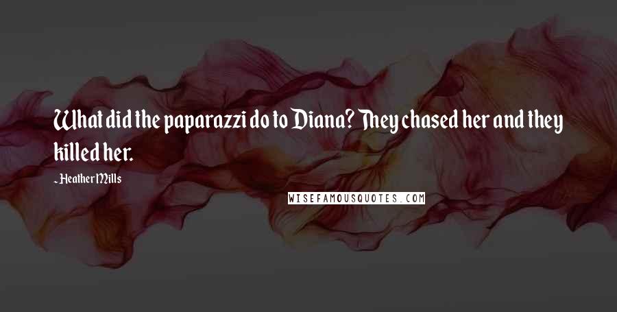 Heather Mills Quotes: What did the paparazzi do to Diana? They chased her and they killed her.