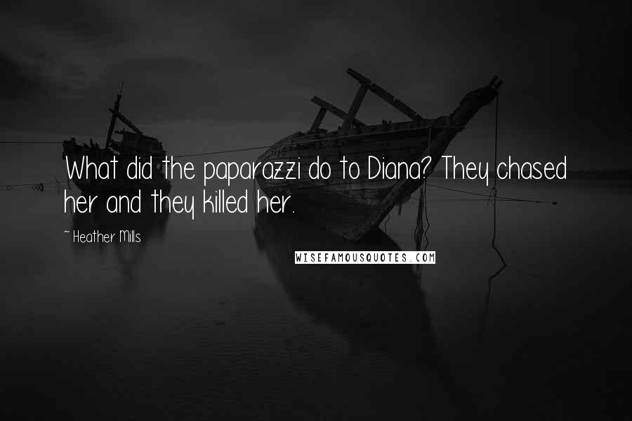 Heather Mills Quotes: What did the paparazzi do to Diana? They chased her and they killed her.