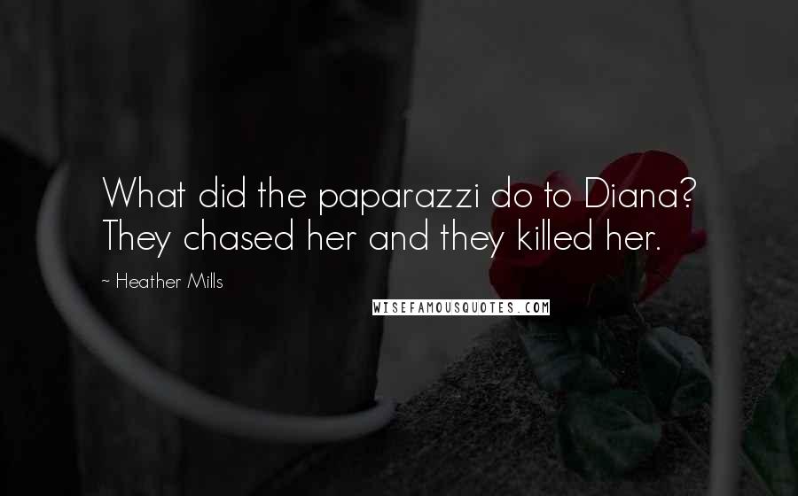 Heather Mills Quotes: What did the paparazzi do to Diana? They chased her and they killed her.