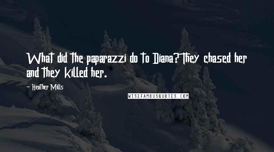 Heather Mills Quotes: What did the paparazzi do to Diana? They chased her and they killed her.