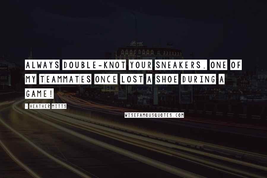 Heather Mitts Quotes: Always double-knot your sneakers. One of my teammates once lost a shoe during a game!
