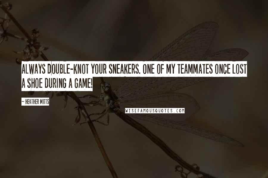 Heather Mitts Quotes: Always double-knot your sneakers. One of my teammates once lost a shoe during a game!