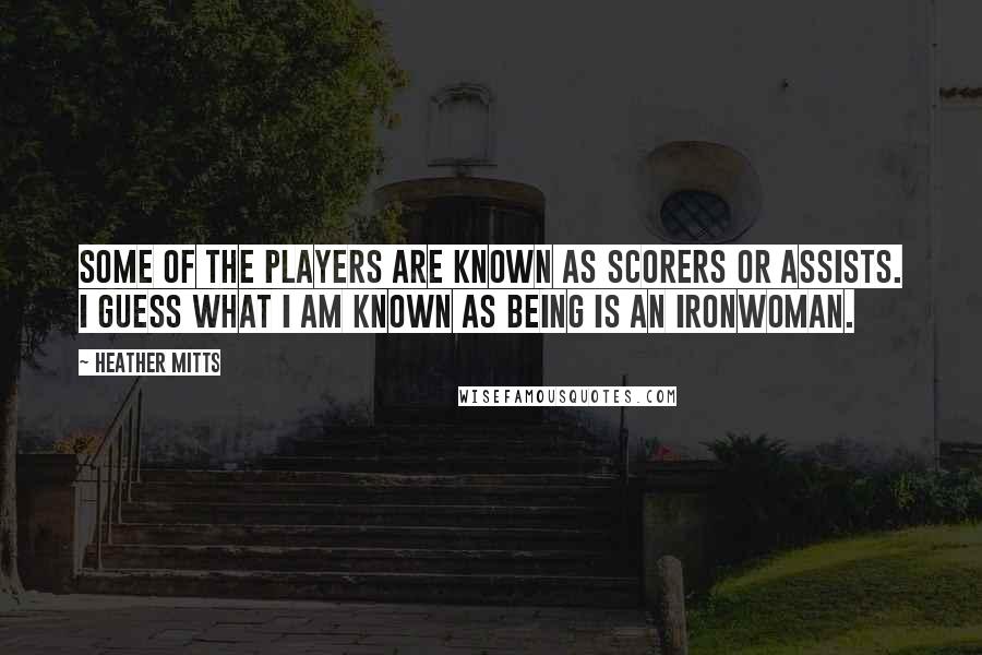 Heather Mitts Quotes: Some of the players are known as scorers or assists. I guess what I am known as being is an ironwoman.