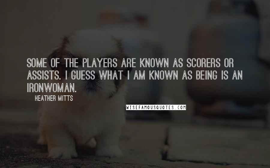 Heather Mitts Quotes: Some of the players are known as scorers or assists. I guess what I am known as being is an ironwoman.