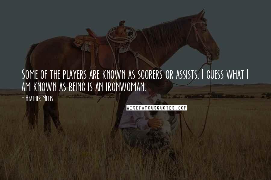 Heather Mitts Quotes: Some of the players are known as scorers or assists. I guess what I am known as being is an ironwoman.